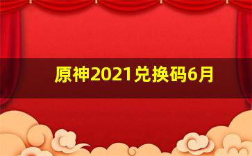 原神2021兑换码6月