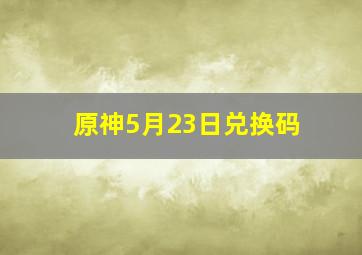 原神5月23日兑换码