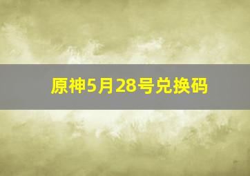 原神5月28号兑换码