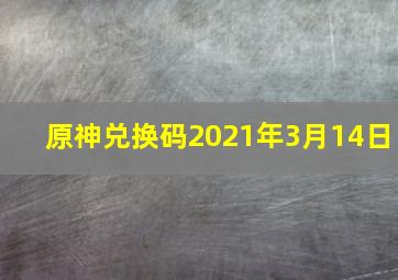 原神兑换码2021年3月14日