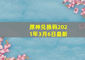 原神兑换码2021年3月6日最新