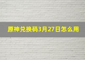 原神兑换码3月27日怎么用