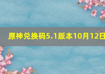 原神兑换码5.1版本10月12日