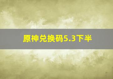 原神兑换码5.3下半