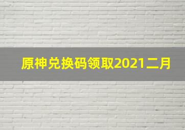 原神兑换码领取2021二月