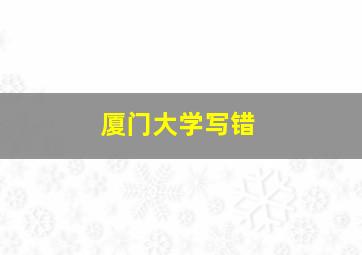 厦门大学写错