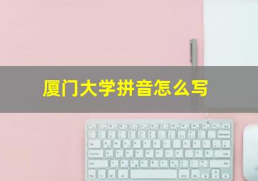 厦门大学拼音怎么写