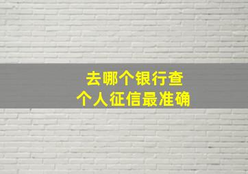 去哪个银行查个人征信最准确