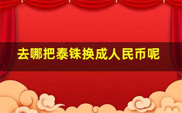 去哪把泰铢换成人民币呢