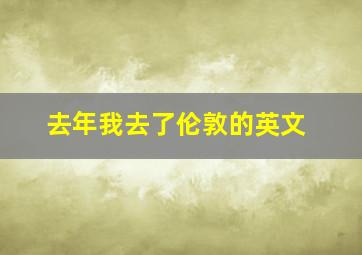 去年我去了伦敦的英文