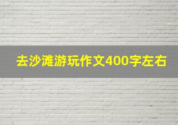 去沙滩游玩作文400字左右