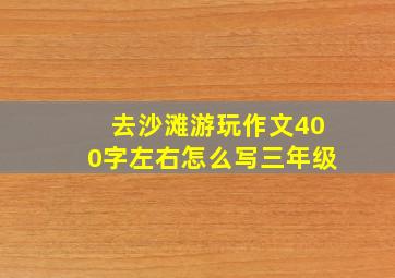 去沙滩游玩作文400字左右怎么写三年级