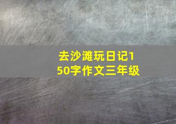 去沙滩玩日记150字作文三年级