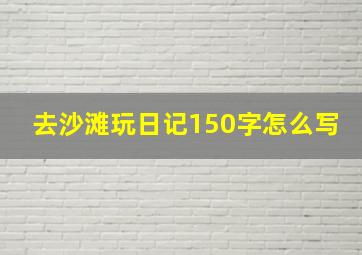 去沙滩玩日记150字怎么写