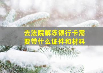 去法院解冻银行卡需要带什么证件和材料