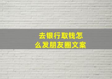 去银行取钱怎么发朋友圈文案