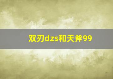 双刃dzs和天斧99