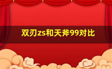 双刃zs和天斧99对比