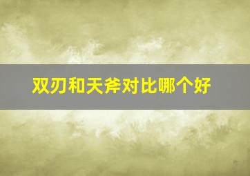 双刃和天斧对比哪个好