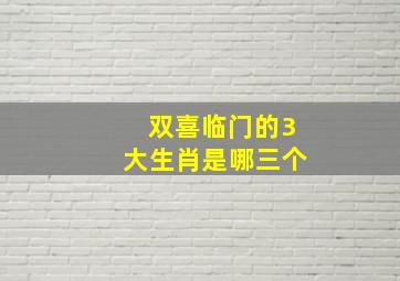 双喜临门的3大生肖是哪三个