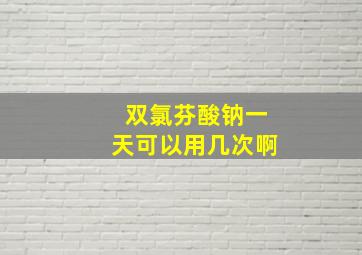 双氯芬酸钠一天可以用几次啊