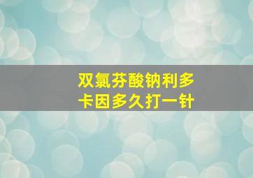 双氯芬酸钠利多卡因多久打一针