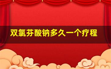 双氯芬酸钠多久一个疗程