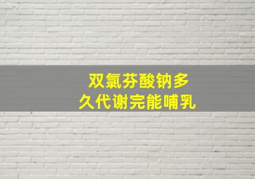 双氯芬酸钠多久代谢完能哺乳