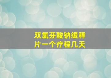 双氯芬酸钠缓释片一个疗程几天