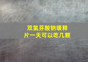 双氯芬酸钠缓释片一天可以吃几颗