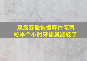 双氯芬酸钠缓释片吃两粒半个小时牙疼就减轻了