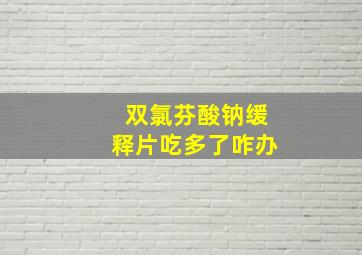 双氯芬酸钠缓释片吃多了咋办