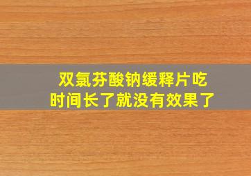 双氯芬酸钠缓释片吃时间长了就没有效果了