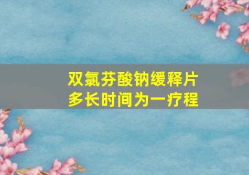 双氯芬酸钠缓释片多长时间为一疗程