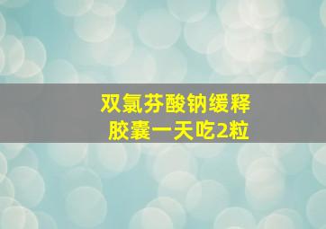 双氯芬酸钠缓释胶囊一天吃2粒