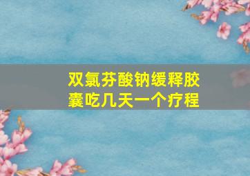 双氯芬酸钠缓释胶囊吃几天一个疗程