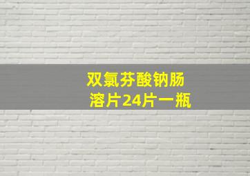 双氯芬酸钠肠溶片24片一瓶