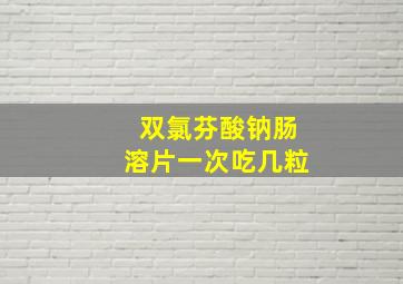 双氯芬酸钠肠溶片一次吃几粒