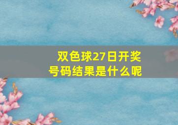 双色球27日开奖号码结果是什么呢