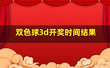 双色球3d开奖时间结果