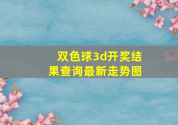 双色球3d开奖结果查询最新走势图