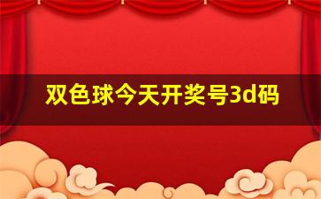 双色球今天开奖号3d码