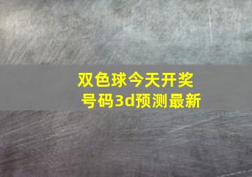 双色球今天开奖号码3d预测最新