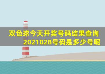 双色球今天开奖号码结果查询2021028号码是多少号呢