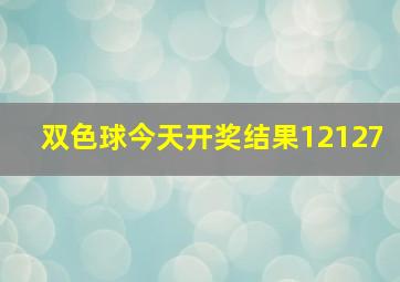 双色球今天开奖结果12127