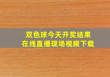 双色球今天开奖结果在线直播现场视频下载