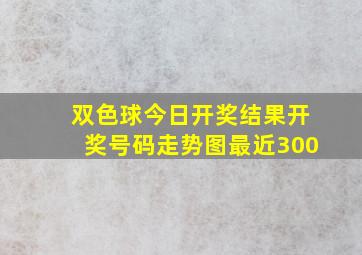 双色球今日开奖结果开奖号码走势图最近300