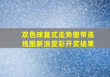 双色球复式走势图带连线图新浪爱彩开奖结果