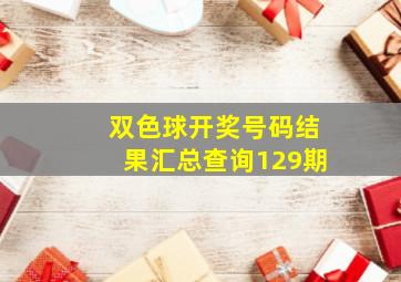 双色球开奖号码结果汇总查询129期