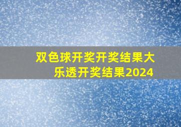 双色球开奖开奖结果大乐透开奖结果2024